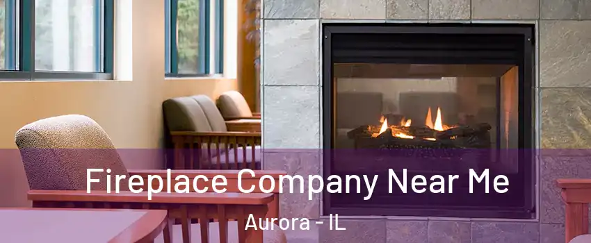  Fireplace Company Near Me Aurora - IL