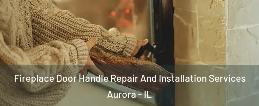  Fireplace Door Handle Repair And Installation Services Aurora - IL