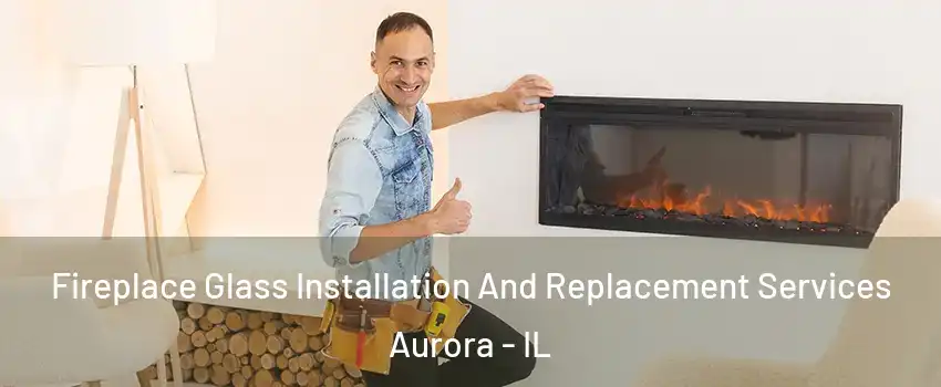  Fireplace Glass Installation And Replacement Services Aurora - IL