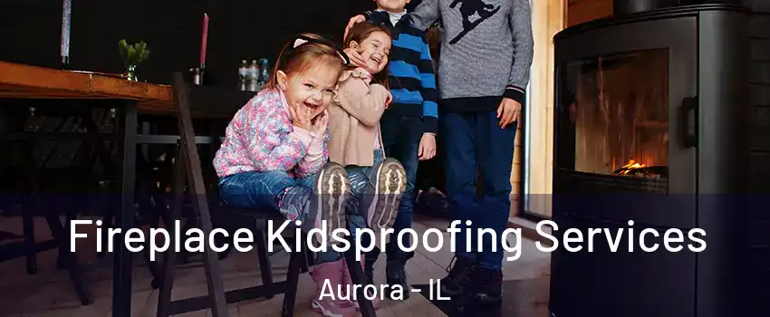  Fireplace Kidsproofing Services Aurora - IL