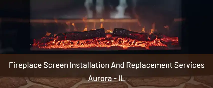  Fireplace Screen Installation And Replacement Services Aurora - IL