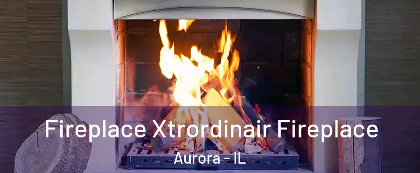  Fireplace Xtrordinair Fireplace Aurora - IL