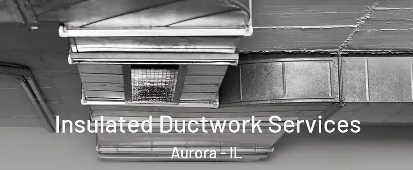  Insulated Ductwork Services Aurora - IL