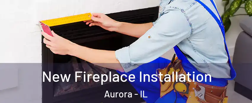  New Fireplace Installation Aurora - IL
