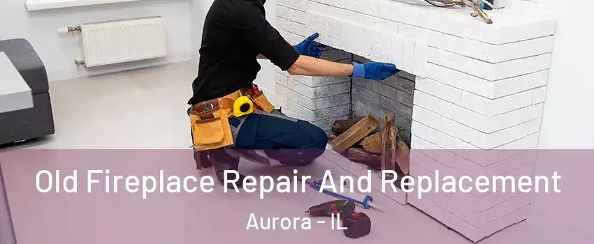  Old Fireplace Repair And Replacement Aurora - IL