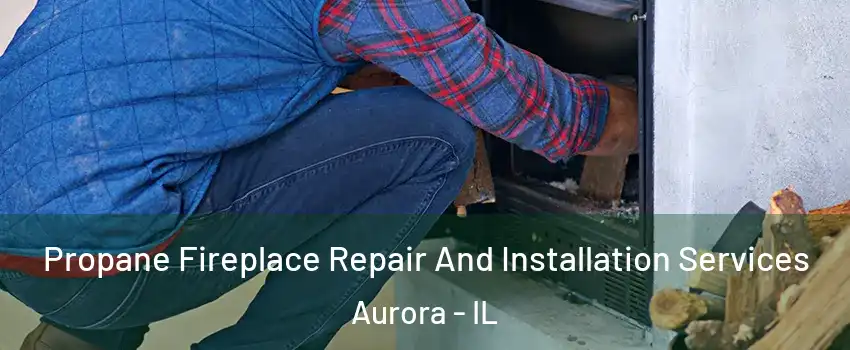  Propane Fireplace Repair And Installation Services Aurora - IL