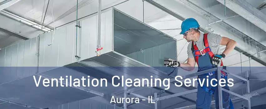  Ventilation Cleaning Services Aurora - IL