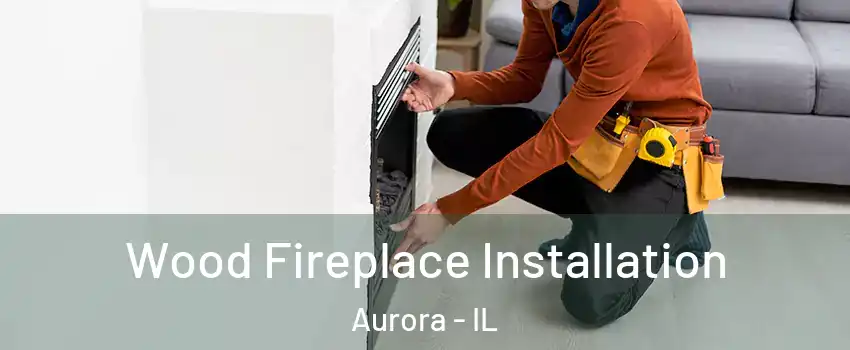  Wood Fireplace Installation Aurora - IL